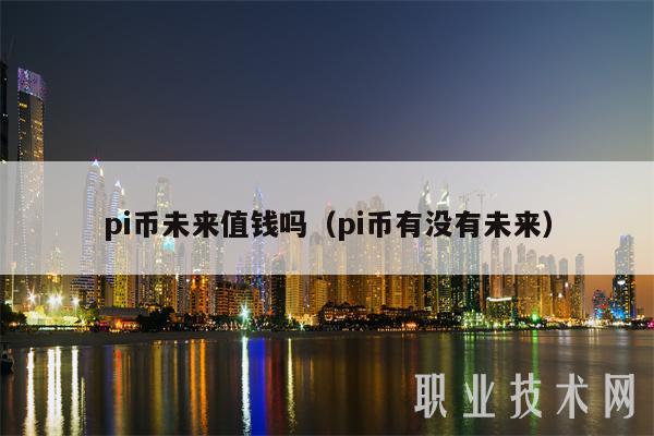 pi币未来值钱吗(pi币有没有未来)-第1张图片-芝麻交易所下载 pi币未来值钱吗(pi币有没有未来)-第1张图片-芝麻交易所下载